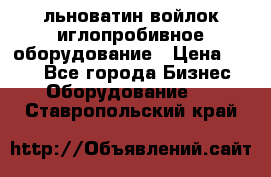 льноватин войлок иглопробивное оборудование › Цена ­ 100 - Все города Бизнес » Оборудование   . Ставропольский край